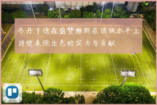 乔丹亨德森盛赞赖斯在顶级水平上持续表现出色的实力与贡献