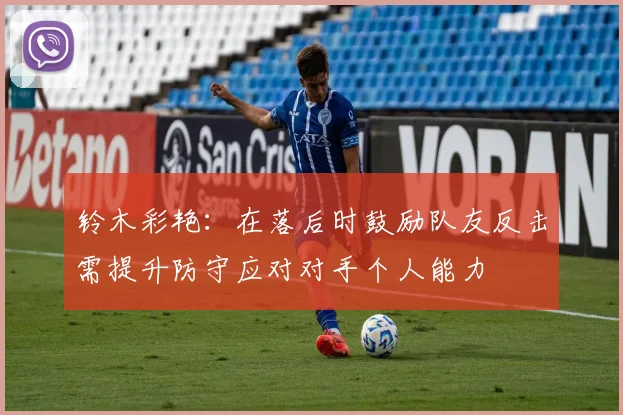 铃木彩艳：在落后时鼓励队友反击需提升防守应对对手个人能力