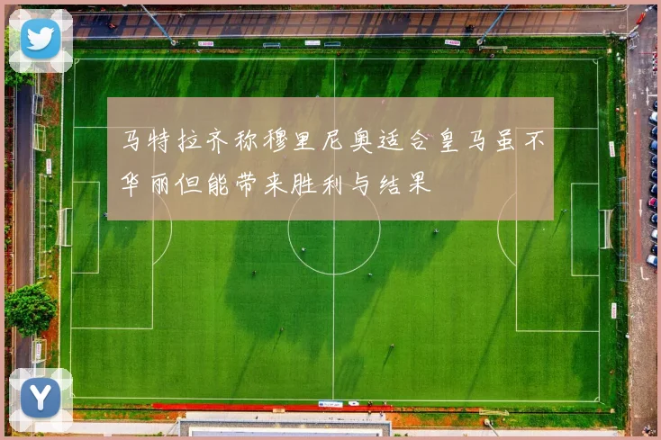 马特拉齐称穆里尼奥适合皇马虽不华丽但能带来胜利与结果