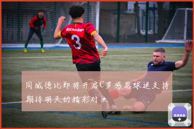 同城德比即将开启C罗感恩球迷支持期待明天的精彩对决