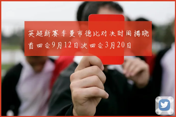 英超新赛季曼市德比对决时间揭晓首回合9月12日次回合3月20日