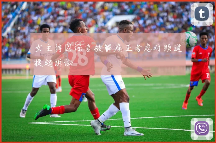 女主持因谣言被解雇正考虑对频道提起诉讼