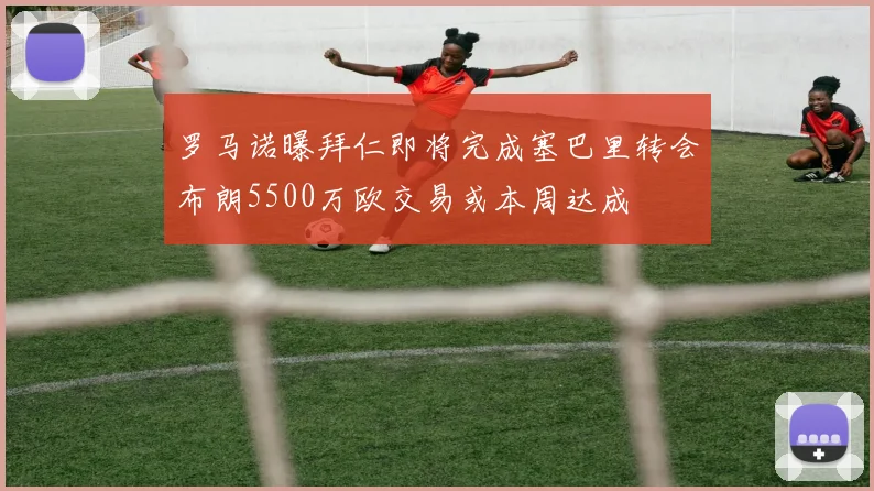 罗马诺曝拜仁即将完成塞巴里转会布朗5500万欧交易或本周达成