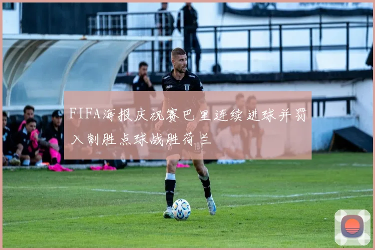 FIFA海报庆祝赛巴里连续进球并罚入制胜点球战胜荷兰