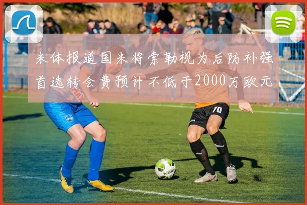米体报道国米将索勒视为后防补强首选转会费预计不低于2000万欧元